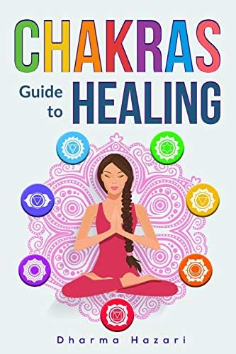 Chakras Healing: How to Unblock, Awaken and Balance your Chakras for Complete Self Healing