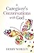 A Caregiver's Conversations with God by Debby Worley