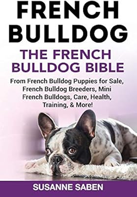 French Bulldog The French Bulldog Bible From French Bulldog Puppies For Sale French Bulldog Breeders French Bulldog Breeders Mini French Bulldogs Care Health Training More By Saben Susanne Amazon Ae