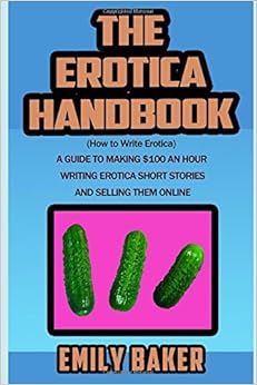 The Erotica Handbook: (How to Write Erotica) A guide to making $100 an hour writing erotica short stories and selling them online (Emily Baker Writing Skills and Reference Guides) The Erotica Handbook: (How to Write Erotica) A guide to making $100 an hour writing erotica short stories and selling them online (Emily Baker Writing Skills and Reference Guides)