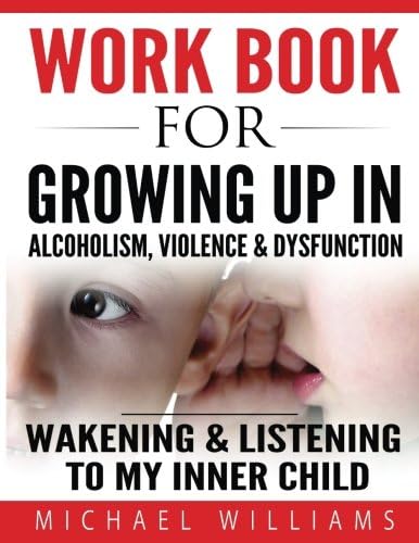 Workbook For Growing Up In Alcoholism, Violence & Dysfunction: Wakening & Listening to Our Inner Child