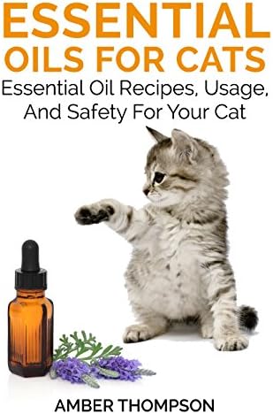 Essential Oils For Cats : Essential Oil Recipes, Usage, And Safety For Your Cat Kindle Edition