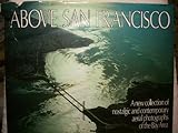 Above San Francisco: A New Collection of Nostalgic and Contemporary Aerial Photographs of the Bay Ar by 