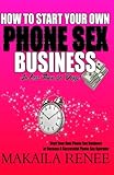 How To Start Your Own Phone Sex Business: HOW TO START YOUR OWN PHONE SEX BUSINESS in Less Than 30 Days
