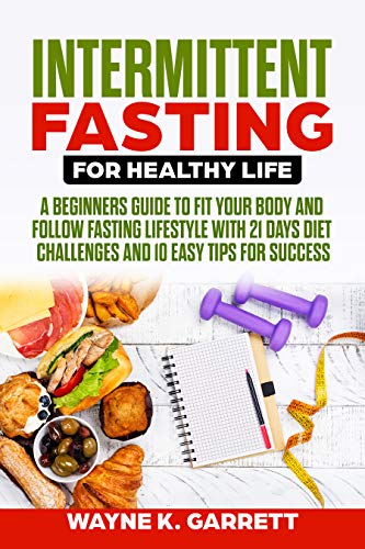 Intermittent Fasting For Healthy Life: A Beginners Guide To Fit Your Body And Follow Fasting Lifestyle With 21 Days Diet Challenges And 10 Easy Tips For Success (Best Way To Reduce Body Fat And Gain Muscle)