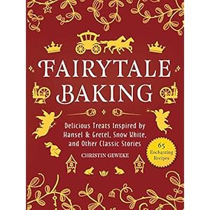 Fairytale Baking: Delicious Treats Inspired by Hansel & Gretel, Snow White, and Other Classic Stories