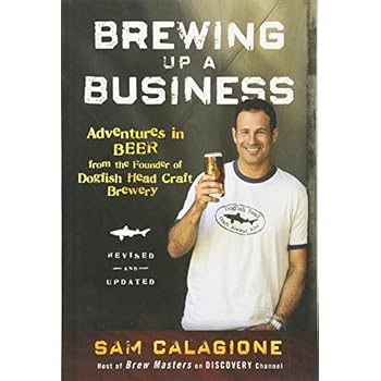 Brewing Up a Business: Adventures in Beer from the Founder of Dogfish Head Craft Brewery Brewing Up a Business: Adventures in Beer from the Founder of Dogfish Head Craft Brewery