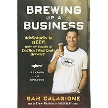 Brewing Up a Business Adventures in Beer from the Founder of Dogfish Head Craft Brewery