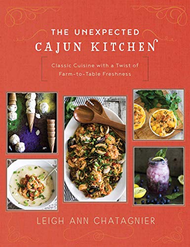 The Unexpected Cajun Kitchen: Classic Cuisine with a Twist of Farm-to-Table Freshness by Leigh Ann Chatagnier