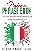 Italian Phrase Book: More Than 1000 Phrases for Everyday Use.Build Your Italian Vocabulary and Improve Your Reading and Conversation Skills by 