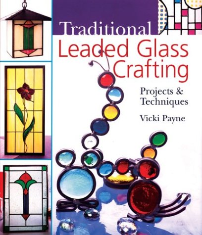 Traditional Leaded Glass Crafting: Projects & Techniques by Vicki Payne