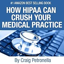 How HIPAA Can Crush Your Medical Practice: Why Most Medical Practices Don't Have a Clue About Cybersecurity or HIPAA and What to Do About It