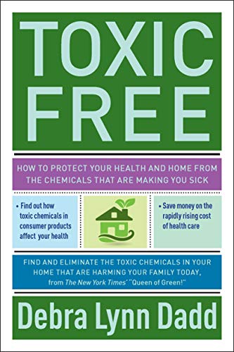 Toxic Free: How to Protect Your Health and Home from the Chemicals ThatAre Making You Sick by Debra Lynn Dadd