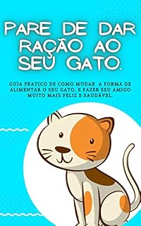 Livro Pare de dar ração ao seu gato: Guia prático de como mudar a forma de alimentar seu gato, e fazer o seu melhor amigo muito mais feliz.