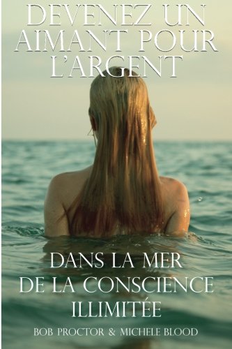 Devenez Un Aimant Pour L'argent Dans La Mer De La Conscience Illimitee (French Edition) by Michele Blood, Bob Proctor