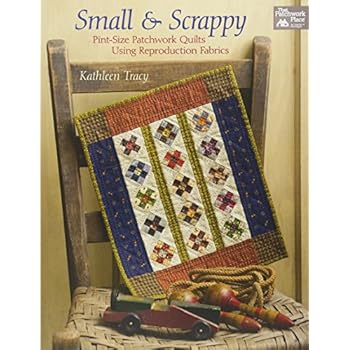 Small and Scrappy: Pint-Size Patchwork Quilts Using Reproduction Fabrics Small and Scrappy: Pint-Size Patchwork Quilts Using Reproduction Fabrics