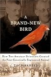 A Brand New Bird: How Two Amateur Scientists Created The First Genetically Engineered Animal by Tim Birkhead
