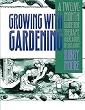 Growing with Gardening: A Twelve-month Guide for Therapy, Recreation, and Education by Bibby Moore