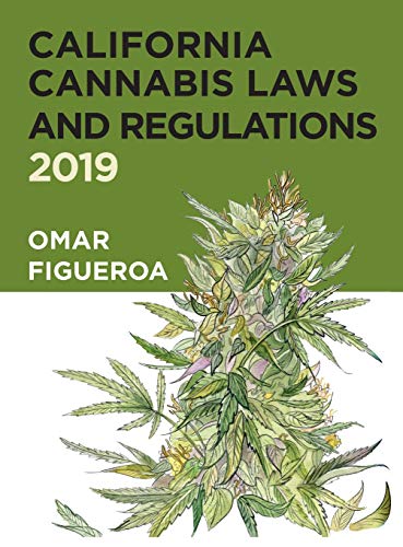 California Cannabis Laws and Regulations: 2019 Edition (Cannabis Codes of California) by Omar Figueroa