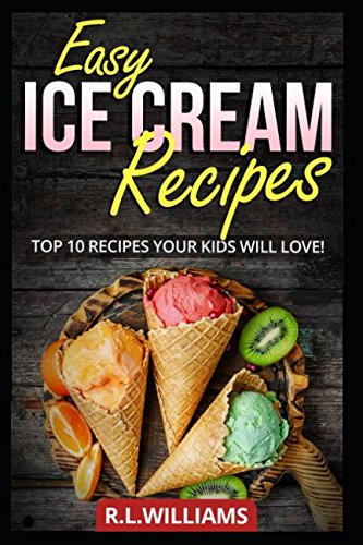 EASY ICE CREAM RECIPES: Top 10 Recipes Your Kids Will Love by R.L. Williams