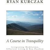 A Course in Tranquility: Integrating Meditation, Effective Living, and Non Dualism
