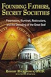 Founding Fathers, Secret Societies: Freemasons, Illuminati, Rosicrucians, and the Decoding of the Great Seal