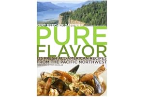 Pure Flavor: 125 Fresh All-American Recipes from the Pacific Northwest: A Cookbook