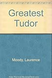 Front cover for the book Greatest Tudor by Laurence Moody