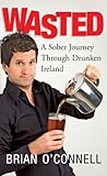 Wasted: Sober in Ireland: A Sober Journey Through Drunken Ireland by