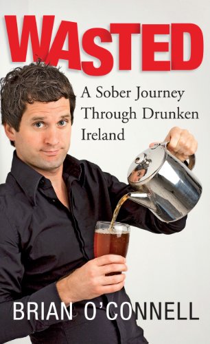 Wasted: Sober in Ireland: A Sober Journey Through Drunken Ireland by Brian O'Connell