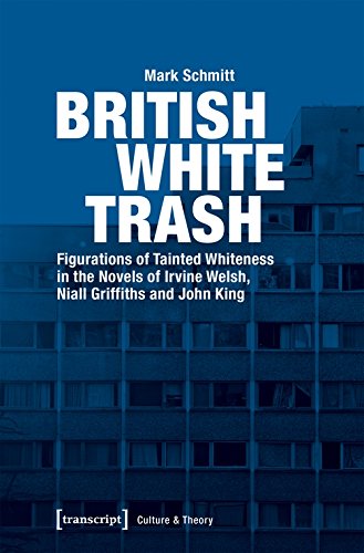 British White Trash: Figurations of Tainted Whiteness in the Novels of Irvine Welsh, Niall Griffiths, and John King (Culture & Theory)