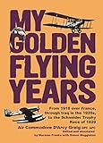 My Golden Flying Years: From 1918 over France, Through Iraq in the 1920s, to the Schneider Trophy by D'Arcy Greig, Norman Franks