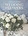 Creating Beautiful Wedding Flowers: Gorgeous Ideas and 20 Step-by-step Projects for Your Big Day by