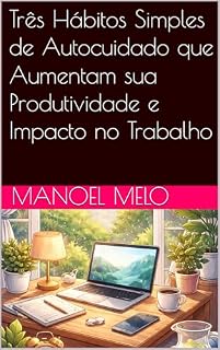 Livro Três Hábitos Simples de Autocuidado que Aumentam sua Produtividade e Impacto no Trabalho