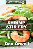 Shrimp Stir Fry: Over 70 Quick and Easy Gluten Free Low Cholesterol Whole Foods Recipes full of Anti by Don Orwell