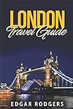 London Travel Guide: Typical Costs, First-Time Visitor Tips, Accommodation, Day Trips, Nightlife, Cuisine, Museums and Galleries, Pubs and Bars, Shopping. Harry Potter Experiences and more by Edgar Rodgers