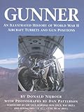 Gunner: An Illustrated History of World War II Aircraft Turrets and Gun Positions by Donald Nijboer, Dan Patterson