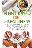 Plant Based Diet for Beginners: 4 week program for an easy transition to a healthy, fit and energeti