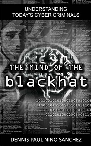 The Mind Of The Black Hat: Understanding Today's Cyber Criminals (The Mind of The Black Hat book ser by Dennis Paul Nino Sanchez