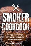 Smoker Cookbook: Complete How-To Guide Cookbook for Smoking Meat, The Ultimate Cookbook for Smoked M Smoker Cookbook: Complete How-To Guide Cookbook for Smoking Meat, The Ultimate Cookbook for Smoked M