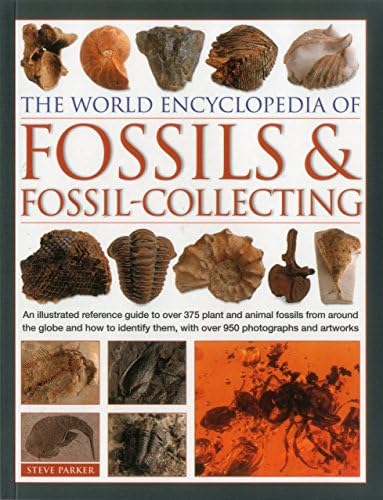 The World Encyclopedia of Fossils & Fossil-Collecting: An Illustrated Reference Guide to Over 375 Plant and Animal Fossils from Around the Globe and ... Them, with Over 950 Photographs and Artworks