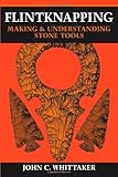 Flintknapping: Making and Understanding Stone Tools by John C. Whittaker