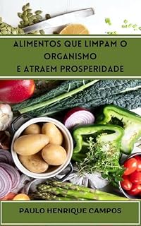 Livro Alimentos que Limpam o Organismo e Atraem Prosperidade: Descubra 46 alimentos para limpar seu organismo