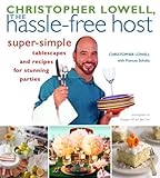 Christopher Lowell, The Hassle-Free Host: Super-Simple Tablescapes and Recipes for Stunning Parties by 