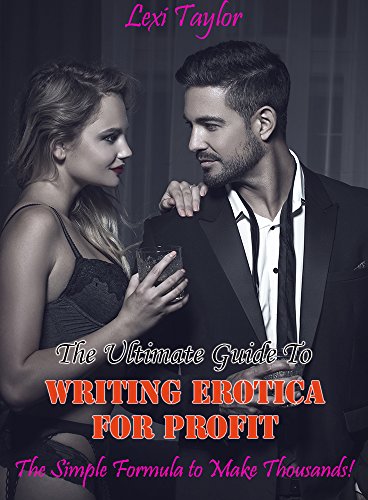 The Ultimate Guide To Writing Erotica For Profit: The Simple Formula To Make Thousands