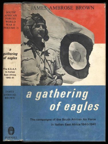 A Gathering of Eagles; The Campaings of The South African Air Force in Italian East Africa, June 1940 - November 1941, with an Introduction 1912-1939. (South African Forces, World War II, Volume II)