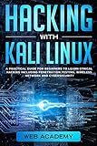 HACKING WITH KALI LINUX: A Practical Guide for Beginners to Learn Ethical Hacking Including Penetration Testing, Wireless Network and CyberSecurity by 