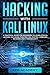 HACKING WITH KALI LINUX: A Practical Guide for Beginners to Learn Ethical Hacking Including Penetration Testing, Wireless Network and CyberSecurity by 