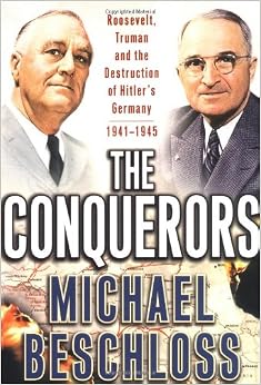The Conquerors: Roosevelt, Truman and the Destruction of Hitler's Germany, 1941-1945, by Michael R. Beschloss The Conquerors: Roosevelt, Truman and the Destruction of Hitler's Germany, 1941-1945, by Michael R. Beschloss