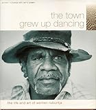 The Town Grew Up Dancing: The Life And Art Of Wenten Rubuntja by 